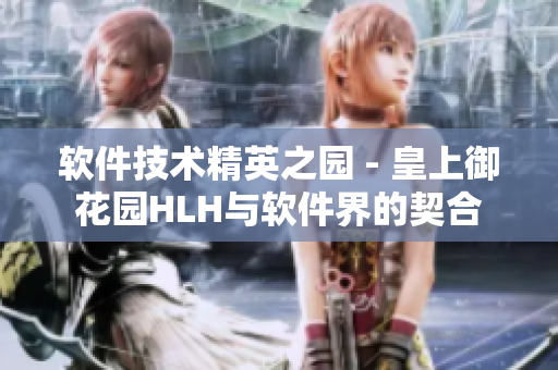 软件技术精英之园 - 皇上御花园HLH与软件界的契合