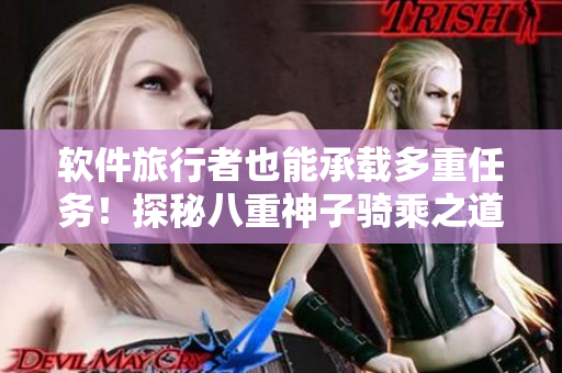 软件旅行者也能承载多重任务！探秘八重神子骑乘之道