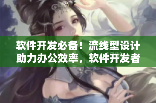 软件开发必备！流线型设计助力办公效率，软件开发者定制沙发与办公桌合一