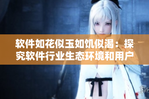 软件如花似玉如饥似渴：探究软件行业生态环境和用户需求变化