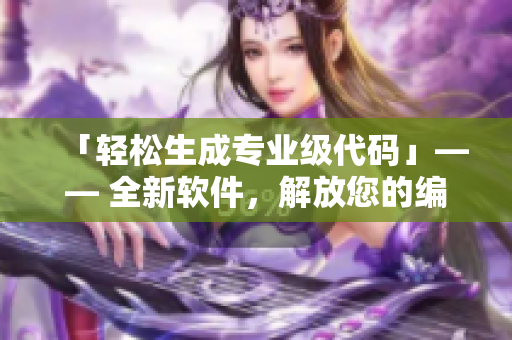 「轻松生成专业级代码」—— 全新软件，解放您的编码难题！