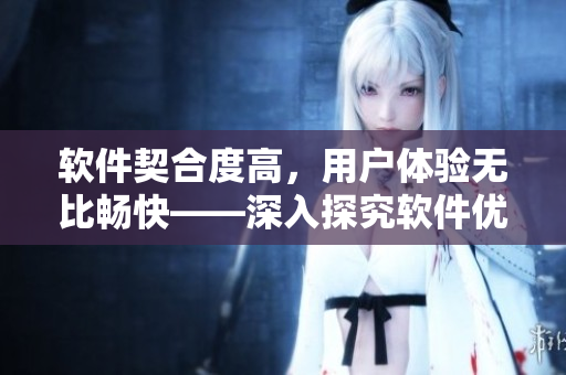 软件契合度高，用户体验无比畅快——深入探究软件优化之道