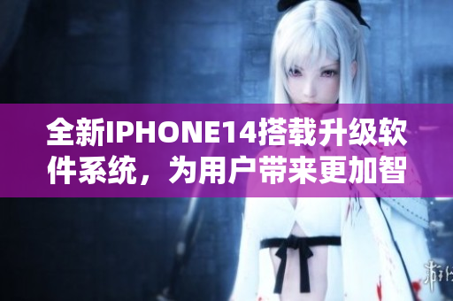 全新IPHONE14搭载升级软件系统，为用户带来更加智能高效的使用体验