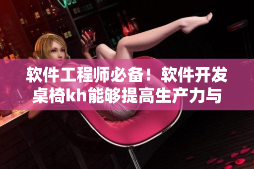 软件工程师必备！软件开发桌椅kh能够提高生产力与舒适度