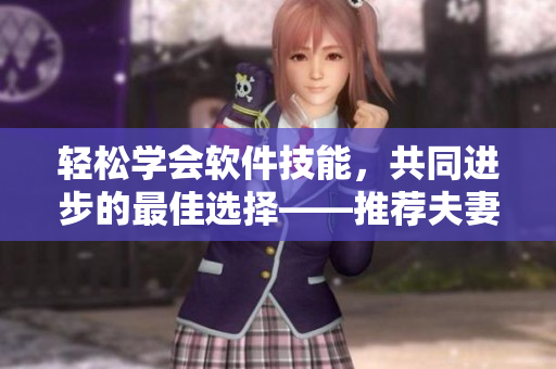 轻松学会软件技能，共同进步的最佳选择——推荐夫妻一起看的IT培训电视剧