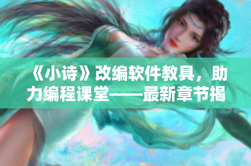 《小诗》改编软件教具，助力编程课堂——最新章节揭秘
