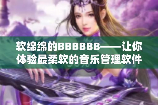 软绵绵的BBBBBB——让你体验最柔软的音乐管理软件