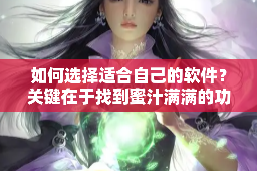 如何选择适合自己的软件？关键在于找到蜜汁满满的功能！