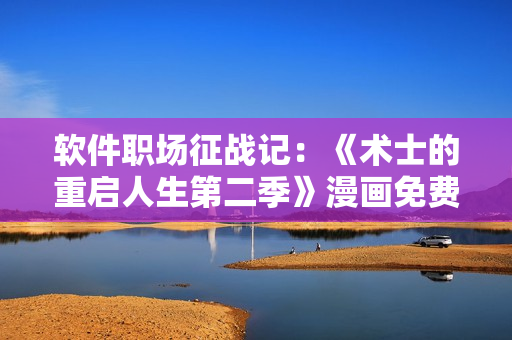 软件职场征战记：《术士的重启人生第二季》漫画免费阅读！
