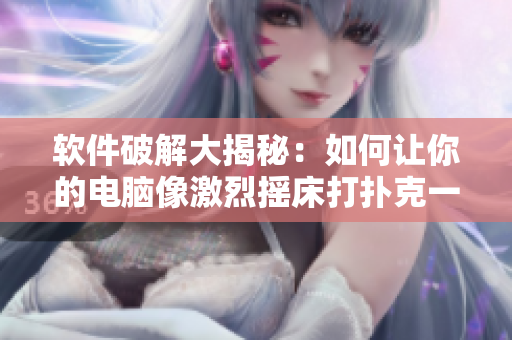 软件破解大揭秘：如何让你的电脑像激烈摇床打扑克一样不盖被子？