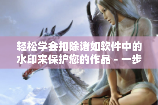 轻松学会扣除诸如软件中的水印来保护您的作品 - 一步步指南