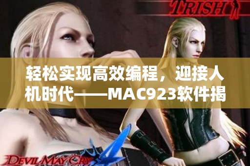 轻松实现高效编程，迎接人机时代——MAC923软件揭秘