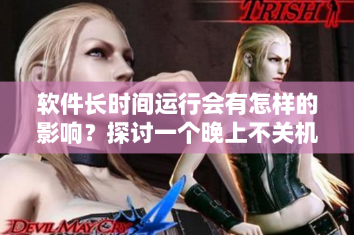 软件长时间运行会有怎样的影响？探讨一个晚上不关机的影响