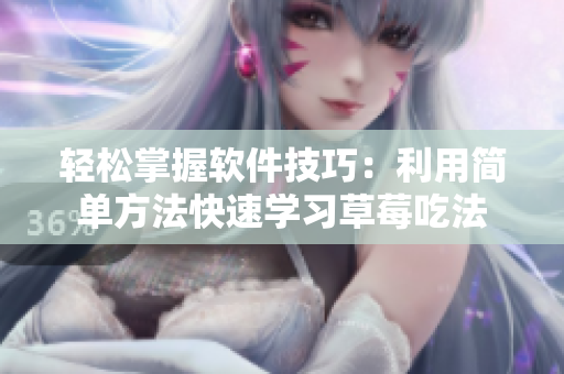 轻松掌握软件技巧：利用简单方法快速学习草莓吃法
