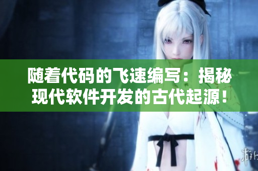 随着代码的飞速编写：揭秘现代软件开发的古代起源！