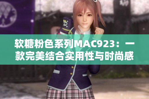 软糖粉色系列MAC923：一款完美结合实用性与时尚感的软件
