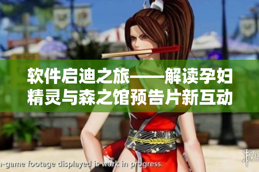 软件启迪之旅——解读孕妇精灵与森之馆预告片新互动体验