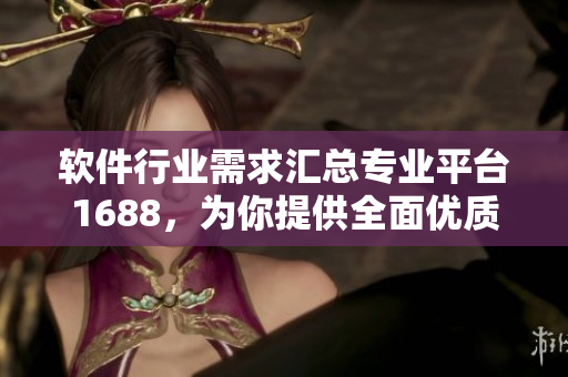 软件行业需求汇总专业平台1688，为你提供全面优质的精品软件资源！