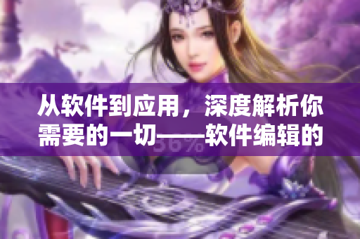 从软件到应用，深度解析你需要的一切——软件编辑的思考与分享