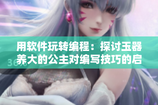 用软件玩转编程：探讨玉器养大的公主对编写技巧的启示