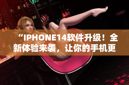 “IPHONE14软件升级！全新体验来袭，让你的手机更智能！”
