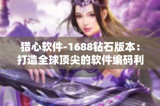 猎心软件-1688钻石版本：打造全球顶尖的软件编码利器
