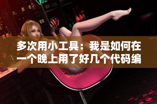 多次用小工具：我是如何在一个晚上用了好几个代码编辑器完成项目的