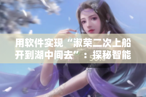 用软件实现“淑荣二次上船开到湖中间去”：探秘智能船舶技术