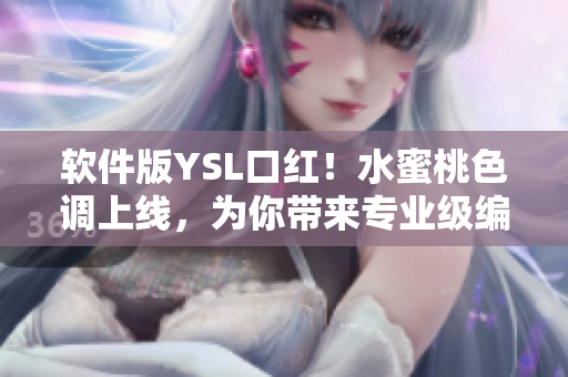 软件版YSL口红！水蜜桃色调上线，为你带来专业级编辑体验