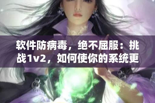 软件防病毒，绝不屈服：挑战1v2，如何使你的系统更安全？
