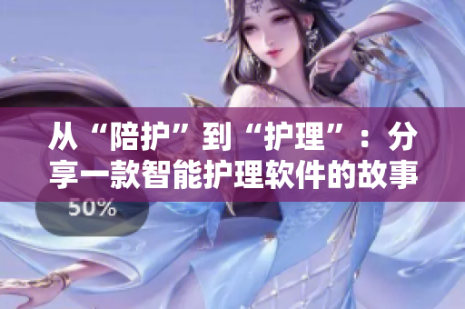 从“陪护”到“护理”：分享一款智能护理软件的故事