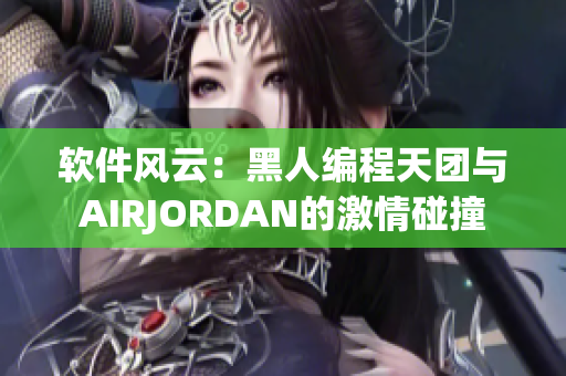 软件风云：黑人编程天团与AIRJORDAN的激情碰撞