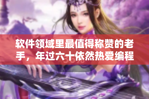 软件领域里最值得称赞的老手，年过六十依然热爱编程