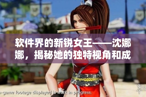 软件界的新锐女王——沈娜娜，揭秘她的独特视角和成功经验