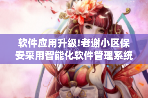 软件应用升级!老谢小区保安采用智能化软件管理系统
