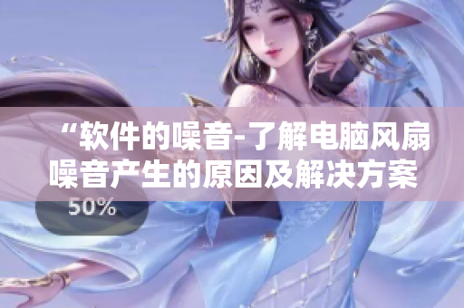 “软件的噪音-了解电脑风扇噪音产生的原因及解决方案”