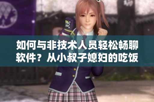 如何与非技术人员轻松畅聊软件？从小叔子媳妇的吃饭谈起