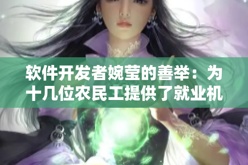软件开发者婉莹的善举：为十几位农民工提供了就业机会