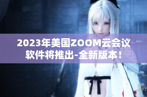 2023年美国ZOOM云会议软件将推出-全新版本！