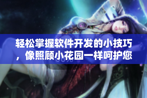 轻松掌握软件开发的小技巧，像照顾小花园一样呵护您的项目