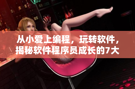 从小爱上编程，玩转软件，揭秘软件程序员成长的7大秘诀