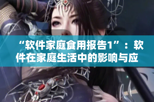 “软件家庭食用报告1”：软件在家庭生活中的影响与应用研究