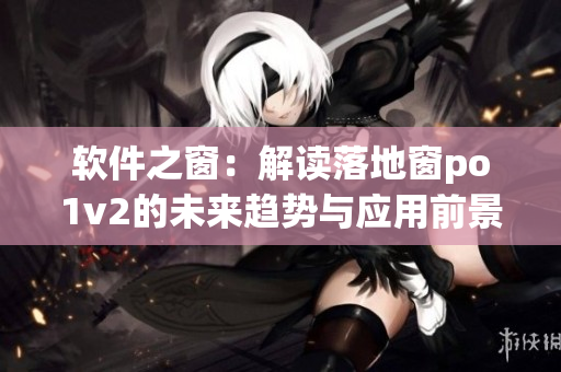软件之窗：解读落地窗po1v2的未来趋势与应用前景
