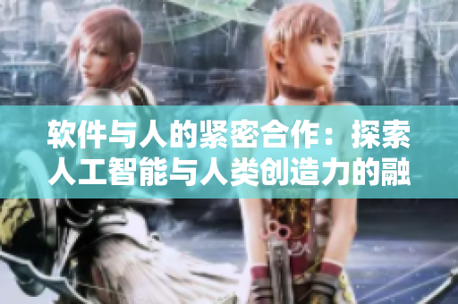 软件与人的紧密合作：探索人工智能与人类创造力的融合