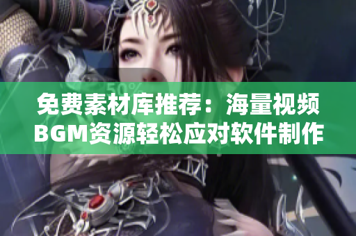 免费素材库推荐：海量视频BGM资源轻松应对软件制作需求