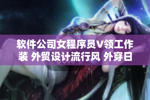 软件公司女程序员V领工作装 外贸设计流行风 外穿日常不失端庄