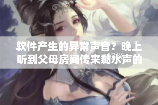 软件产生的异常声音？晚上听到父母房间传来黏水声的解决方案