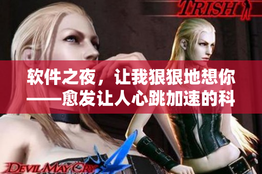 软件之夜，让我狠狠地想你——愈发让人心跳加速的科技体验