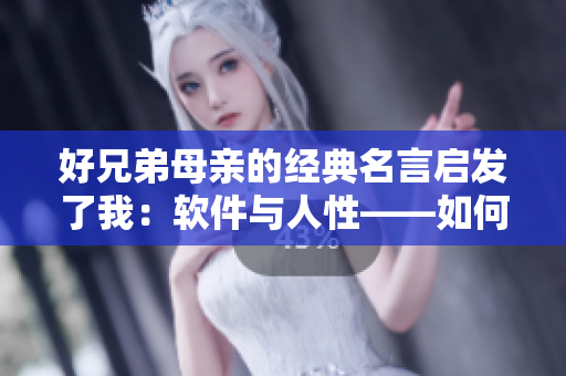 好兄弟母亲的经典名言启发了我：软件与人性——如何设计更人性化的软件