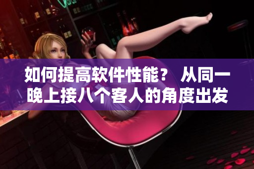 如何提高软件性能？ 从同一晚上接八个客人的角度出发